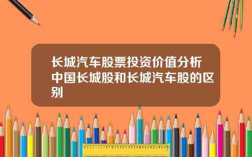 长城汽车股票投资价值分析中国长城股和长城汽车股的区别