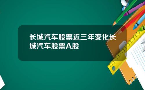 长城汽车股票近三年变化长城汽车股票A股