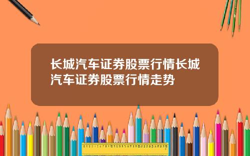 长城汽车证券股票行情长城汽车证券股票行情走势