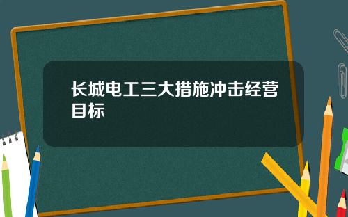 长城电工三大措施冲击经营目标