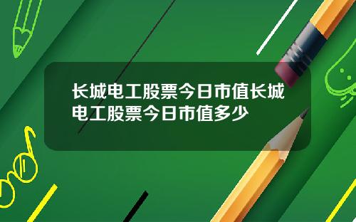 长城电工股票今日市值长城电工股票今日市值多少