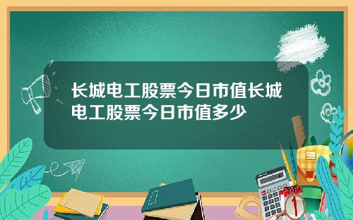 长城电工股票今日市值长城电工股票今日市值多少