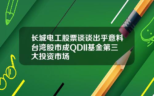 长城电工股票谈谈出乎意料台湾股市成QDII基金第三大投资市场
