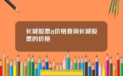 长城股票a价格查询长城股票的价格