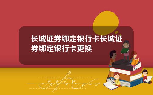 长城证券绑定银行卡长城证券绑定银行卡更换