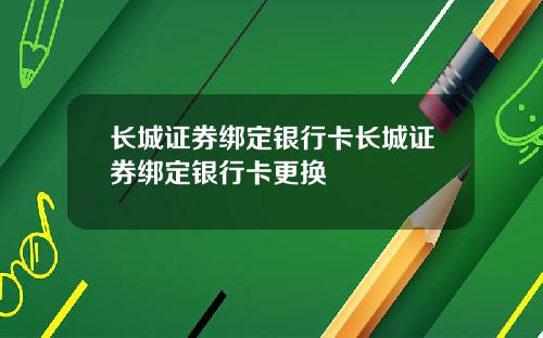 长城证券绑定银行卡长城证券绑定银行卡更换