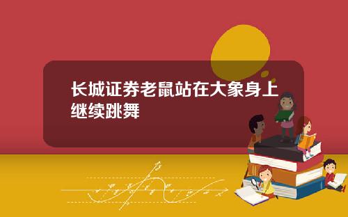 长城证券老鼠站在大象身上继续跳舞