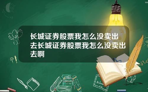 长城证券股票我怎么没卖出去长城证券股票我怎么没卖出去啊