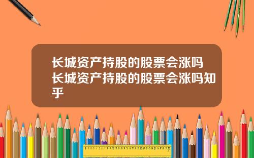 长城资产持股的股票会涨吗长城资产持股的股票会涨吗知乎