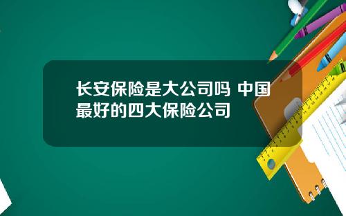 长安保险是大公司吗 中国最好的四大保险公司