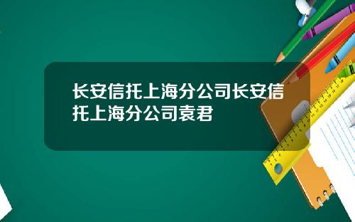 长安信托上海分公司长安信托上海分公司袁君