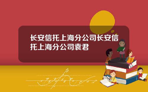 长安信托上海分公司长安信托上海分公司袁君