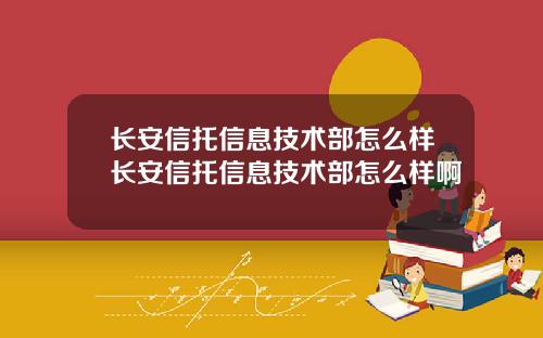 长安信托信息技术部怎么样长安信托信息技术部怎么样啊