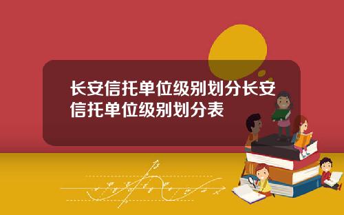 长安信托单位级别划分长安信托单位级别划分表