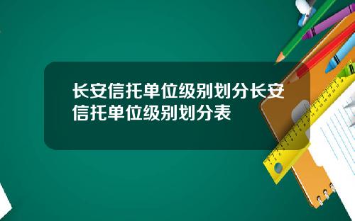 长安信托单位级别划分长安信托单位级别划分表