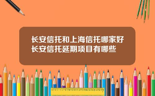 长安信托和上海信托哪家好长安信托延期项目有哪些