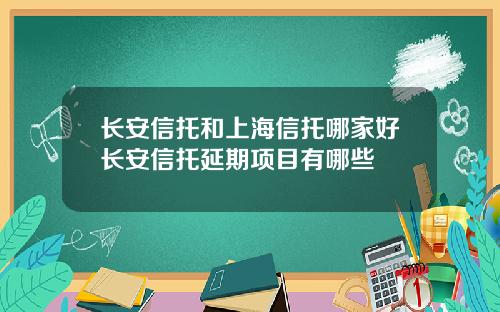 长安信托和上海信托哪家好长安信托延期项目有哪些