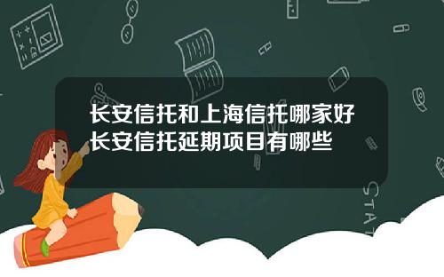长安信托和上海信托哪家好长安信托延期项目有哪些