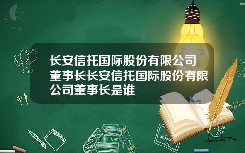 长安信托国际股份有限公司董事长长安信托国际股份有限公司董事长是谁