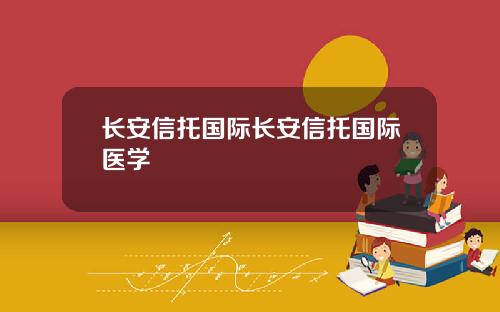 长安信托国际长安信托国际医学