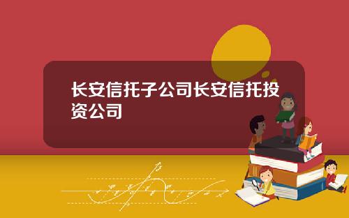 长安信托子公司长安信托投资公司