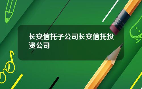 长安信托子公司长安信托投资公司