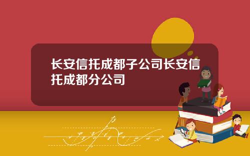 长安信托成都子公司长安信托成都分公司