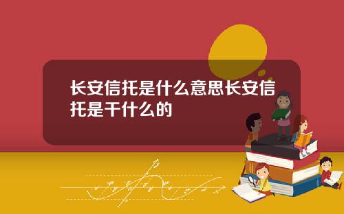 长安信托是什么意思长安信托是干什么的