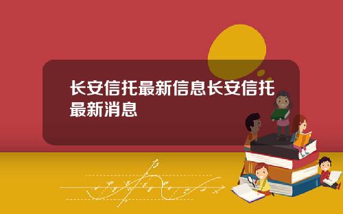 长安信托最新信息长安信托最新消息