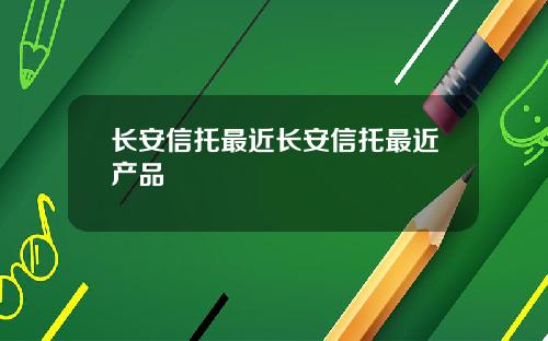 长安信托最近长安信托最近产品