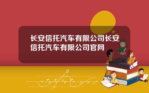长安信托汽车有限公司长安信托汽车有限公司官网