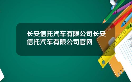 长安信托汽车有限公司长安信托汽车有限公司官网