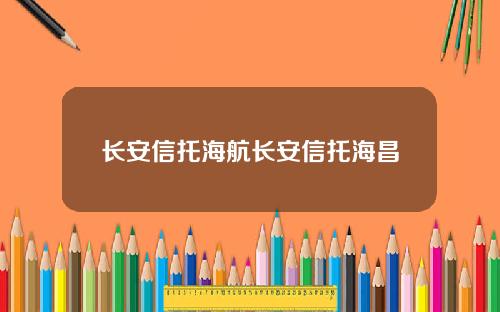 长安信托海航长安信托海昌