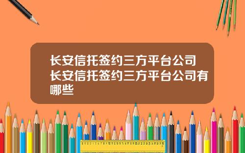 长安信托签约三方平台公司长安信托签约三方平台公司有哪些