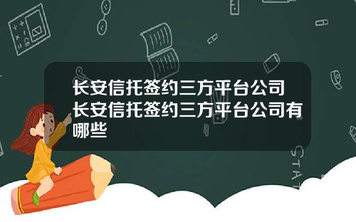 长安信托签约三方平台公司长安信托签约三方平台公司有哪些