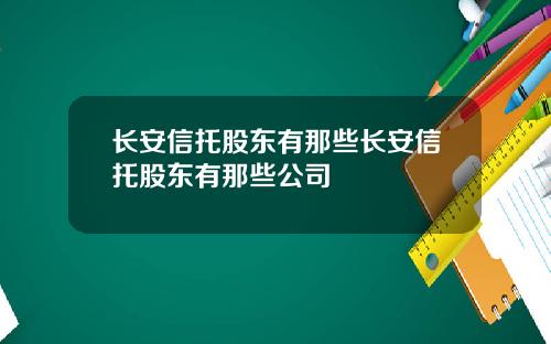 长安信托股东有那些长安信托股东有那些公司