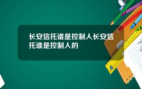长安信托谁是控制人长安信托谁是控制人的