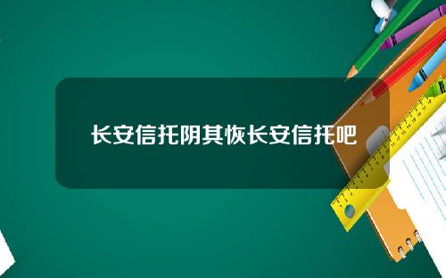 长安信托阴其恢长安信托吧