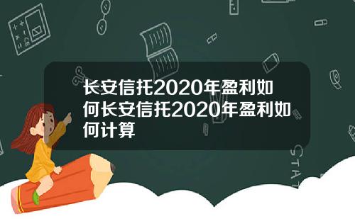 长安信托2020年盈利如何长安信托2020年盈利如何计算