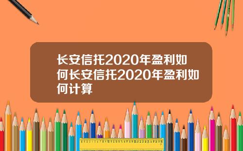长安信托2020年盈利如何长安信托2020年盈利如何计算