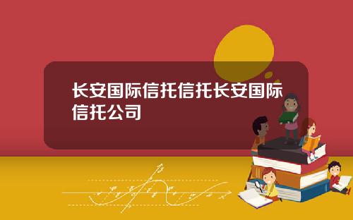长安国际信托信托长安国际信托公司