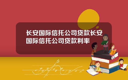 长安国际信托公司贷款长安国际信托公司贷款利率