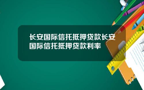 长安国际信托抵押贷款长安国际信托抵押贷款利率