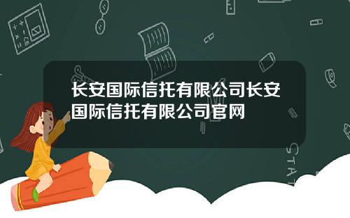 长安国际信托有限公司长安国际信托有限公司官网