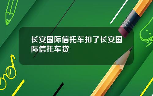 长安国际信托车扣了长安国际信托车贷
