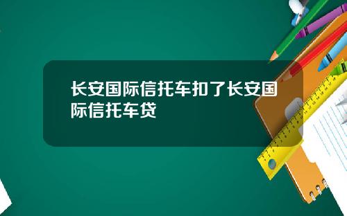 长安国际信托车扣了长安国际信托车贷