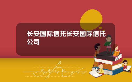 长安国际信托长安国际信托公司