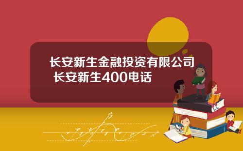 长安新生金融投资有限公司 长安新生400电话