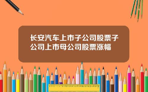 长安汽车上市子公司股票子公司上市母公司股票涨幅