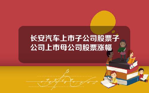 长安汽车上市子公司股票子公司上市母公司股票涨幅